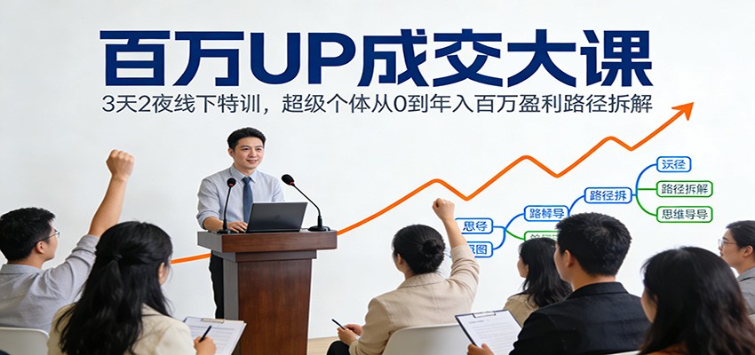 百万UP成交大课：3天2夜线下特训，超级个体从0到年入百万盈利路径拆解 - 佳梦网创 - 网创副业项目资源站-佳梦网创 - 网创副业项目资源站