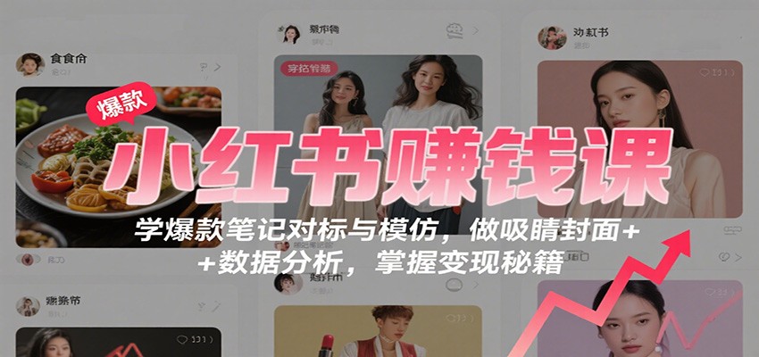 小红书赚钱课：学爆款笔记对标与模仿，做吸睛封面 + 数据分析，掌握变现秘籍 - 佳梦网创 - 网创副业项目资源站-佳梦网创 - 网创副业项目资源站