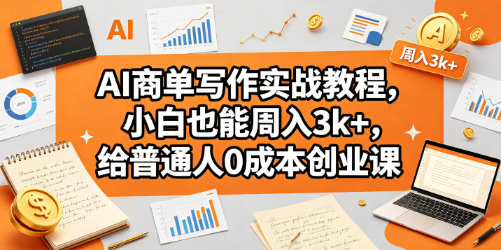 AI商单写作实战教程，小白也能周入3k+，给普通人0成本创业课 - 佳梦网创 - 网创副业项目资源站-佳梦网创 - 网创副业项目资源站