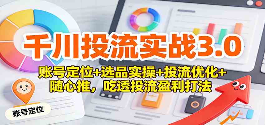 千川投流实战3.0：账号定位+选品实操+投流优化+随心推，吃透投流盈利打法 - 佳梦网创 - 网创副业项目资源站-佳梦网创 - 网创副业项目资源站