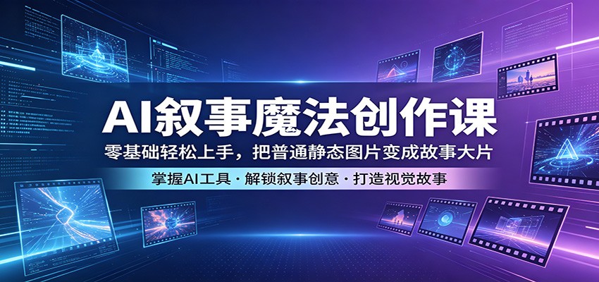 AI叙事魔法创作课：零基础轻松上手，把普通静态图片变成故事大片 - 佳梦网创 - 网创副业项目资源站-佳梦网创 - 网创副业项目资源站