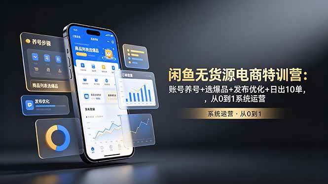 （18979期）闲鱼无货源电商特训营：账号养号+选爆品+发布优化+日出10单，从0到1系统运营-佳梦网创 - 网创副业项目资源站