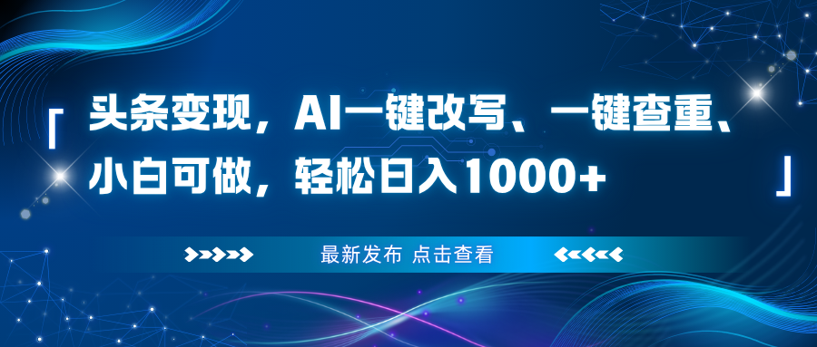 头条变现,AI一键改写、一键查重、小白可做,轻松日入1000+-佳梦网创 - 网创副业项目资源站