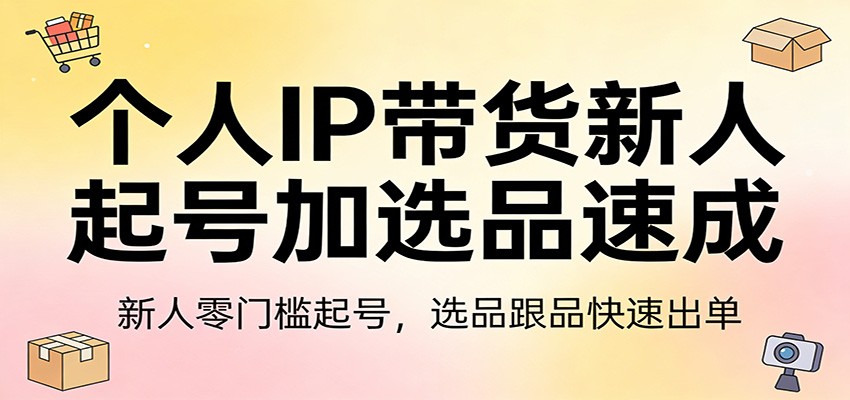 个人IP带货新人起号加选品速成：新人零门槛起号，选品跟品快速出单 - 佳梦网创 - 网创副业项目资源站-佳梦网创 - 网创副业项目资源站