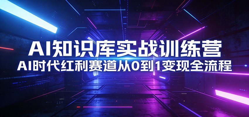 AI知识库实战训练营：AI时代红利赛道从0到1变现全流程 - 佳梦网创 - 网创副业项目资源站-佳梦网创 - 网创副业项目资源站
