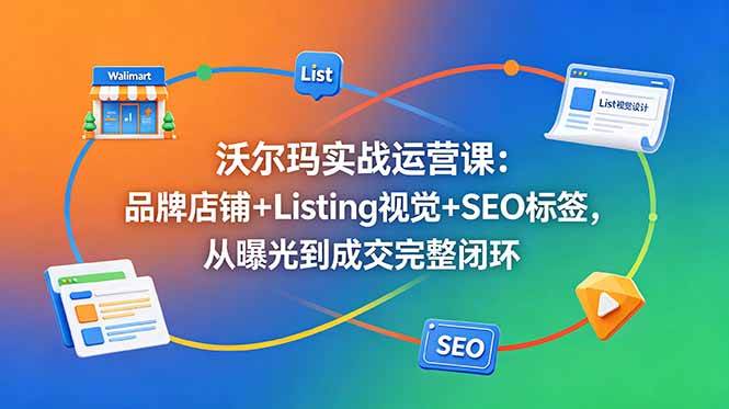 (18740期)沃尔玛实战运营课:品牌店铺+Listing视觉+SEO标签,从曝光到成交完整闭环 (18740期)沃尔玛实战运营课:品牌店铺+Listing视觉+SEO标签,从曝光到成交完整闭环