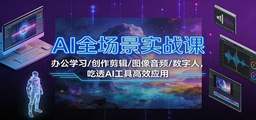 AI全场景实战课：办公学习/创作剪辑/图像音频/数字人，吃透AI工具高效应用 - 佳梦网创 - 网创副业项目资源站-佳梦网创 - 网创副业项目资源站