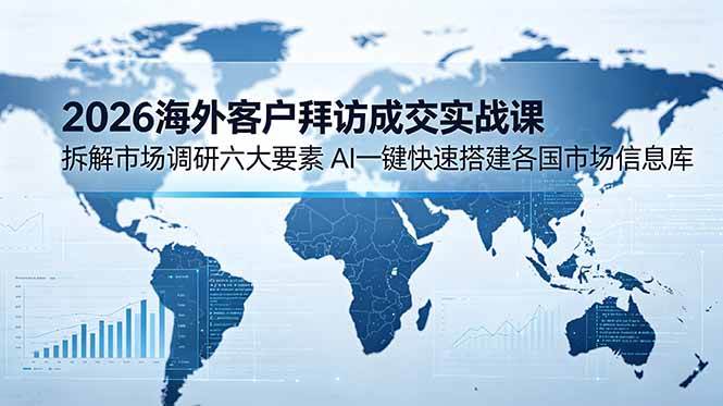 （18992期）2026海外客户拜访成交实战课：拆解市场调研六大要素，AI一键快速搭建各国市场信息库 - 佳梦网创 - 网创副业项目资源站-佳梦网创 - 网创副业项目资源站