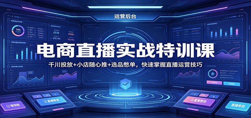 电商直播实战特训课：千川投放+小店随心推+选品憋单，快速掌握直播运营技巧 - 佳梦网创 - 网创副业项目资源站-佳梦网创 - 网创副业项目资源站