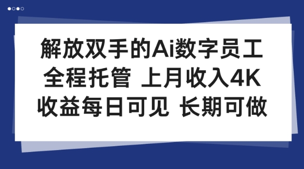 解放双手的Ai数字员工,全程托管,上月收入4K,收益每日可见,长期可做【揭秘】