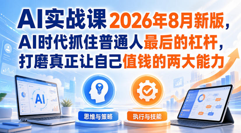 AI实战课2026年8月新版，AI时代抓住普通人最后的杠杆，打磨真正让自己值钱的两大能力 - 佳梦网创 - 网创副业项目资源站-佳梦网创 - 网创副业项目资源站