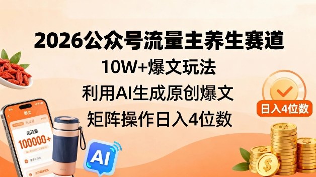 2026公众号流量主养生赛道，10W+爆文玩法，利用AI生成原创爆文，矩阵操作日入4位数 - 佳梦网创 - 网创副业项目资源站-佳梦网创 - 网创副业项目资源站