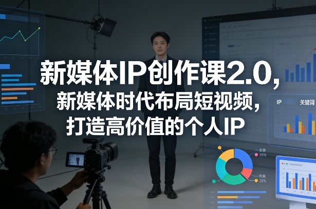 新媒体IP创作课2.0，新媒体时代布局短视频，打造高价值的个人IP - 佳梦网创 - 网创副业项目资源站-佳梦网创 - 网创副业项目资源站