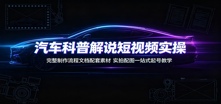 汽车科普解说短视频实操:完整制作流程文档配套素材,实拍配图一站式起号教学 汽车科普解说短视频实操:完整制作流程文档配套素材,实拍配图一站式起号教学