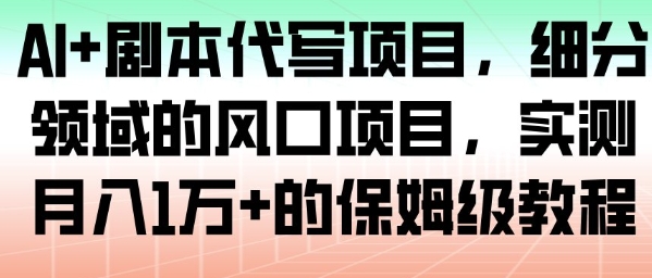 AI+剧本代写项目，细分领域的风口项目，实测月入1W+的保姆级教程-佳梦网创 - 网创副业项目资源站
