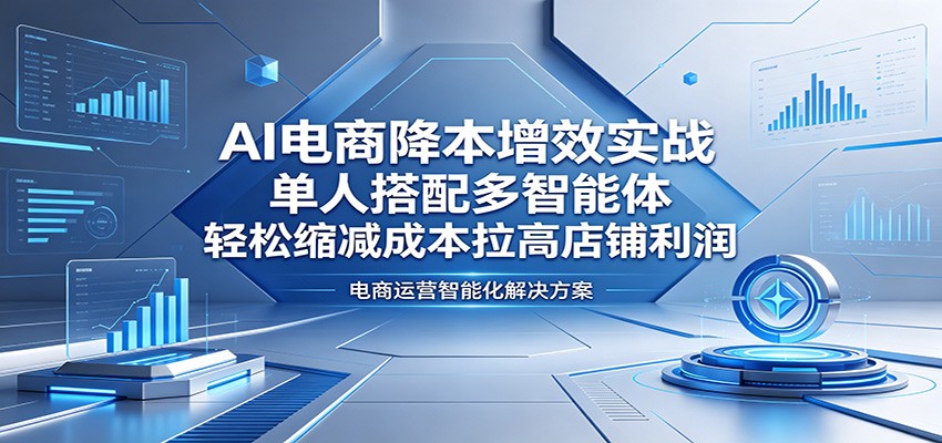 AI电商降本增效实战：单人搭配多智能体，轻松缩减成本拉高店铺利润 - 佳梦网创 - 网创副业项目资源站-佳梦网创 - 网创副业项目资源站