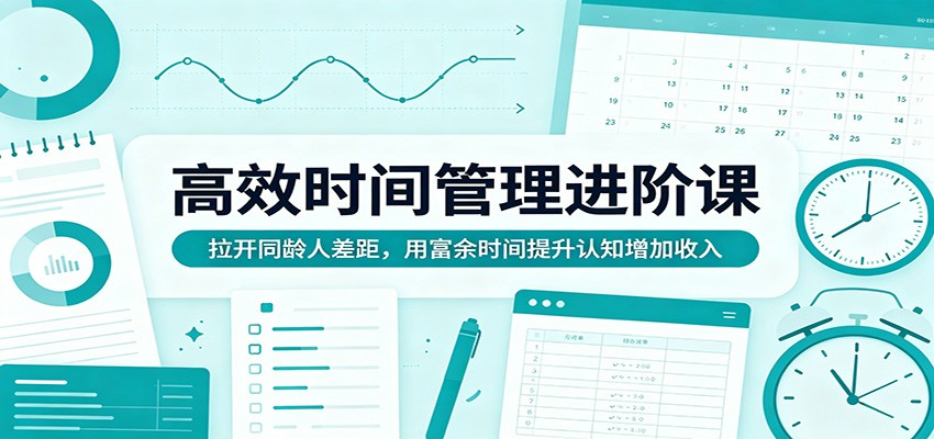 高效时间管理进阶课：拉开同龄人差距，用富余时间提升认知增加收入 - 佳梦网创 - 网创副业项目资源站-佳梦网创 - 网创副业项目资源站