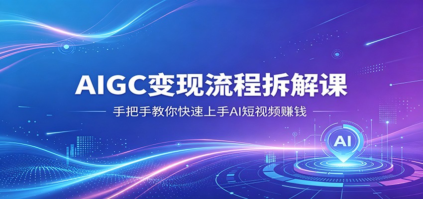 AIGC变现流程拆解课，手把手教你快速上手AI短视频赚钱 - 佳梦网创 - 网创副业项目资源站-佳梦网创 - 网创副业项目资源站