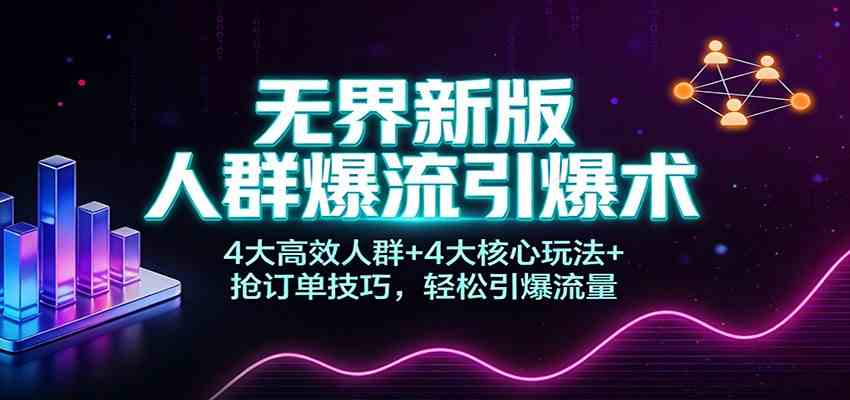 无界新版人群爆流引爆术:4大高效人群+4大核心玩法+抢订单技巧,轻松引爆流量-佳梦网创 - 网创副业项目资源站