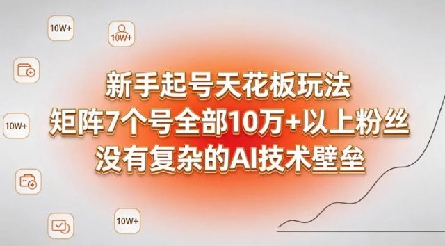 新手起号天花板玩法，矩阵7个号全部10W+以上粉丝，没有复杂的AI技术壁垒 - 佳梦网创 - 网创副业项目资源站-佳梦网创 - 网创副业项目资源站