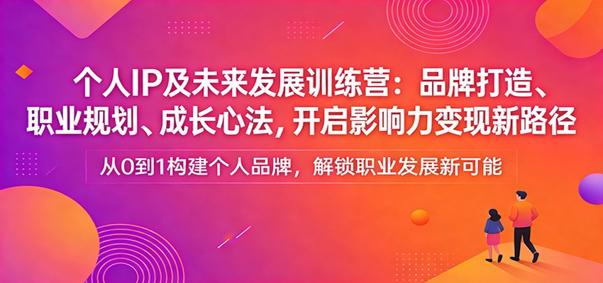 个人IP及未来发展训练营：品牌打造、职业规划、成长心法，开启影响力变现新路径 - 佳梦网创 - 网创副业项目资源站-佳梦网创 - 网创副业项目资源站