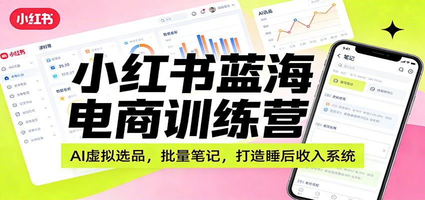 小红书蓝海电商训练营：AI虚拟选品，批量笔记，打造睡后收入系统 - 佳梦网创 - 网创副业项目资源站-佳梦网创 - 网创副业项目资源站