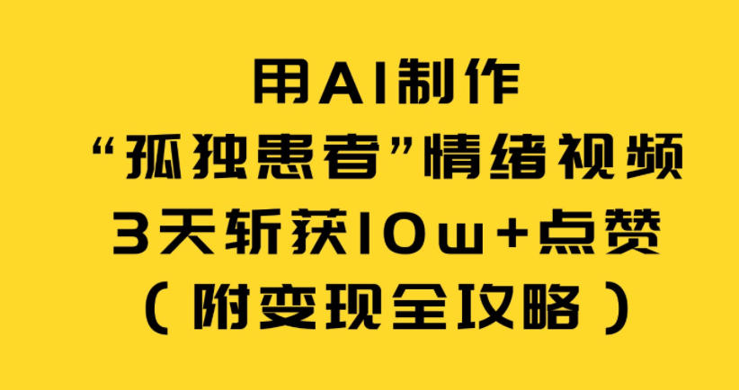 用AI制作“孤独患者”情绪视频，3天斩获10w+点赞（附变现全攻略） - 佳梦网创 - 网创副业项目资源站-佳梦网创 - 网创副业项目资源站