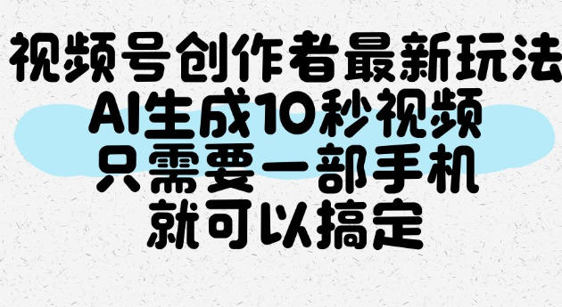 视频号创作者最新玩法，AI一键生成10秒视频，只需要一部手机就可以搞定 - 佳梦网创 - 网创副业项目资源站-佳梦网创 - 网创副业项目资源站