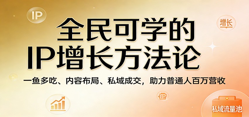 全民可学的IP增长方法论：一鱼多吃、内容布局、私域成交，助力普通人百万营收 - 佳梦网创 - 网创副业项目资源站-佳梦网创 - 网创副业项目资源站