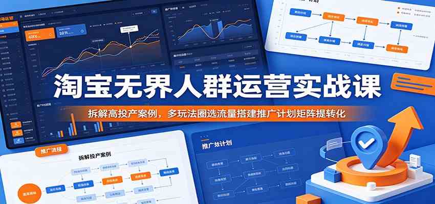 淘宝无界人群运营实战课：拆解高投产案例，多玩法圈选流量搭建推广计划矩阵提转化-佳梦网创 - 网创副业项目资源站