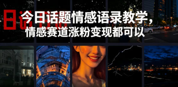 今日话题情感语录教学，情感赛道涨粉变现都可以-佳梦网创 - 网创副业项目资源站
