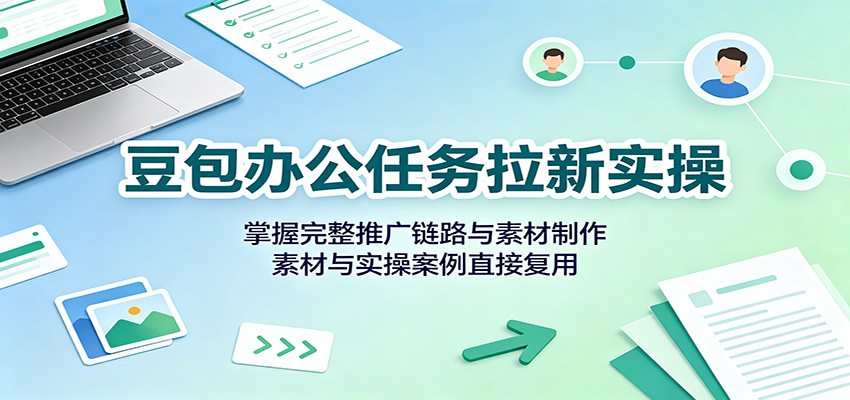 豆包办公任务拉新实操：掌握完整推广链路与素材制作，素材与实操案例直接复用 - 佳梦网创 - 网创副业项目资源站-佳梦网创 - 网创副业项目资源站