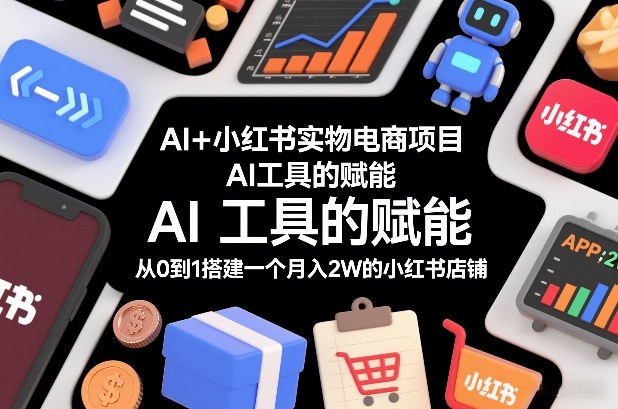 AI+小红书实物电商项目，AI工具的赋能，从0到1搭建一个月入2W的小红书店铺 - 佳梦网创 - 网创副业项目资源站-佳梦网创 - 网创副业项目资源站