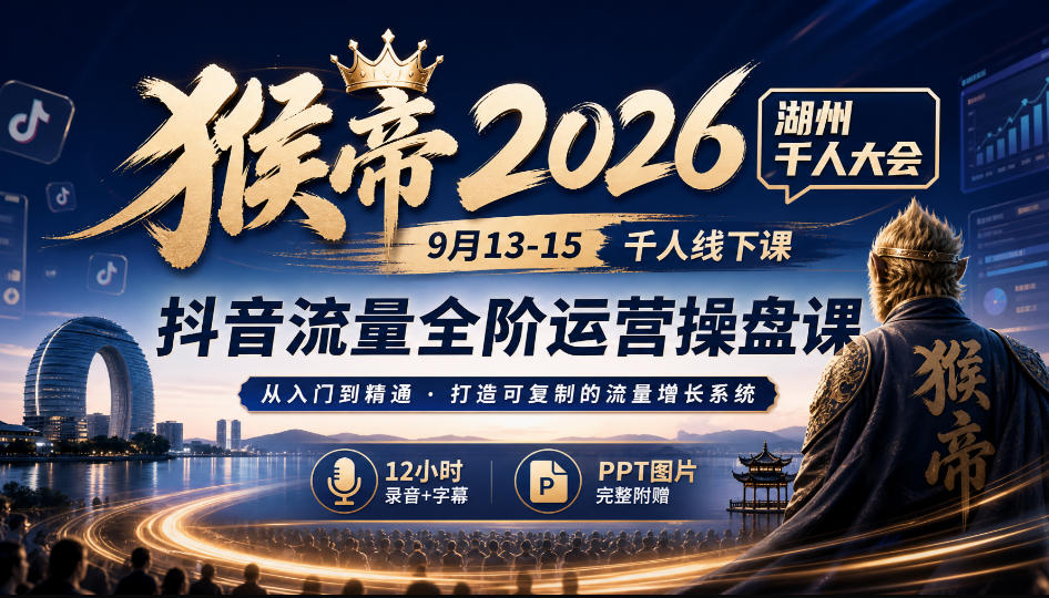 猴帝2026湖州千人大会9月13-15千人线下课,抖音流量全阶运营操盘课,12小时录音加字幕+ppt图片-佳梦网创 - 网创副业项目资源站