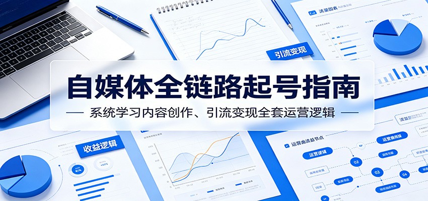 自媒体全链路起号指南：系统学习内容创作、引流变现全套运营逻辑 - 佳梦网创 - 网创副业项目资源站-佳梦网创 - 网创副业项目资源站