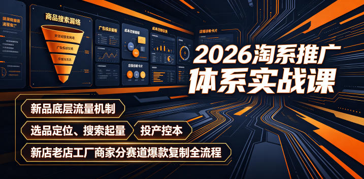 2026淘系推广体系实战课｜新品底层流量机制、选品定位、搜索起量、投产控本、新店老店工厂商家分赛道爆款复制全流程-佳梦网创 - 网创副业项目资源站