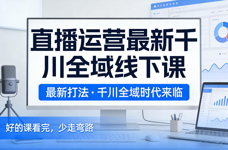 直播运营最新千川全域线下课，最新打法，千川全域时代来临，好的课看完，少走弯路（26年2月） - 佳梦网创 - 网创副业项目资源站-佳梦网创 - 网创副业项目资源站