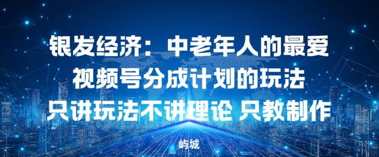 银发经济：中老年人的最爱视频号分成计划的玩法只讲玩法不讲理论，只教制作-佳梦网创 - 网创副业项目资源站