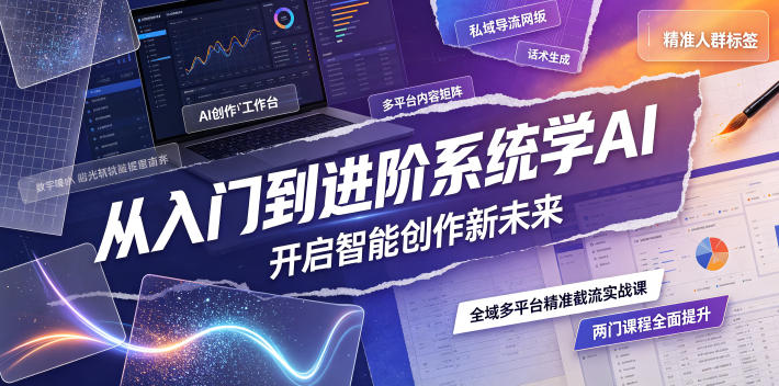 从入门到进阶系统学AI，开启智能创作新未来，两门课程，全面提升你的AI创作能力-佳梦网创 - 网创副业项目资源站