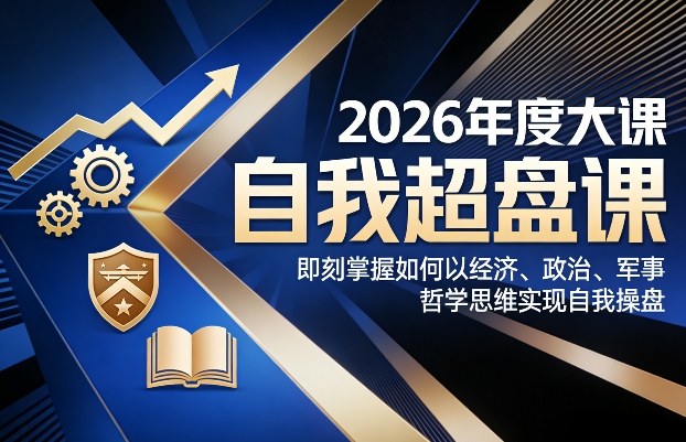 2026年度大课《自我超盘课》,即刻掌握如何以经济、政治、军事、哲学思维实现自我操盘-佳梦网创 - 网创副业项目资源站