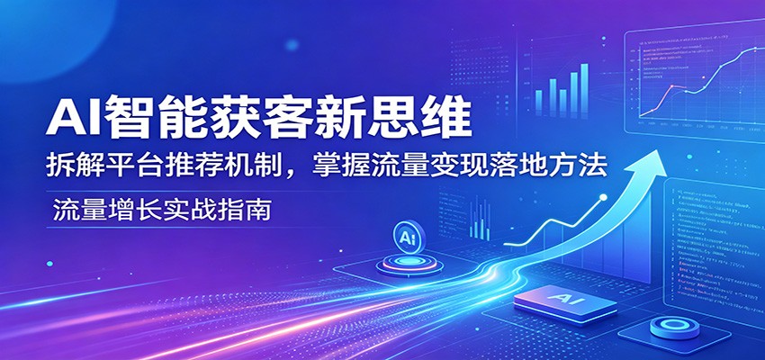 AI智能获客新思维：拆解平台推荐机制，掌握流量变现落地方法 - 佳梦网创 - 网创副业项目资源站-佳梦网创 - 网创副业项目资源站