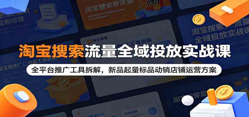 淘宝搜索流量全域投放实战课：全平台推广工具拆解，新品起量标品动销店铺运营方案-佳梦网创 - 网创副业项目资源站