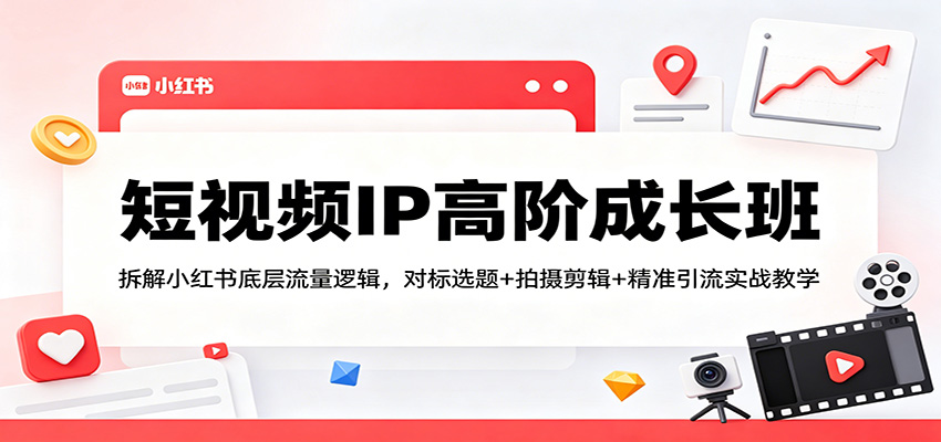 短视频IP高阶成长班：拆解小红书底层流量逻辑，对标选题+拍摄剪辑+ 精准引流实战教学 - 佳梦网创 - 网创副业项目资源站-佳梦网创 - 网创副业项目资源站