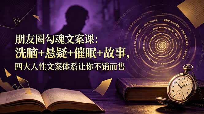 (19054期)朋友圈勾魂文案课:洗脑+悬疑+催眠+故事,四大人性文案体系让你不销而售 (19054期)朋友圈勾魂文案课:洗脑+悬疑+催眠+故事,四大人性文案体系让你不销而售