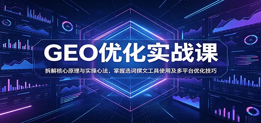 GEO优化实战课:拆解核心原理与实操心法,掌握选词撰文工具使用及多平台优化技巧 GEO优化实战课:拆解核心原理与实操心法,掌握选词撰文工具使用及多平台优化技巧