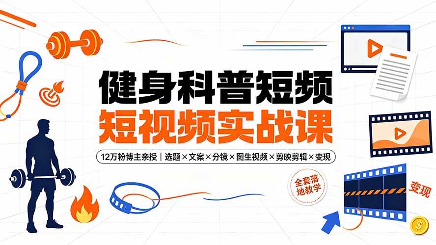 （19312期）健身科普短视频实战课-12万粉博主亲授｜选题×文案×分镜×图生视频×剪映剪辑×变现，全套落地教学-佳梦网创 - 网创副业项目资源站