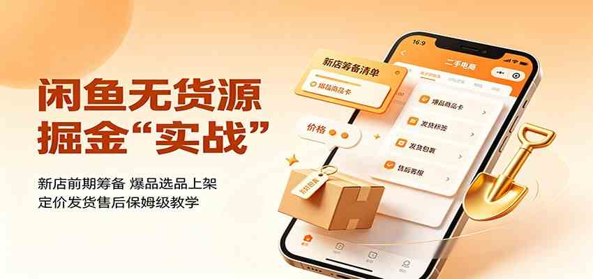 闲鱼无货源掘金实战:新店前期筹备,爆品选品上架,定价发货售后保姆级教学-佳梦网创 - 网创副业项目资源站