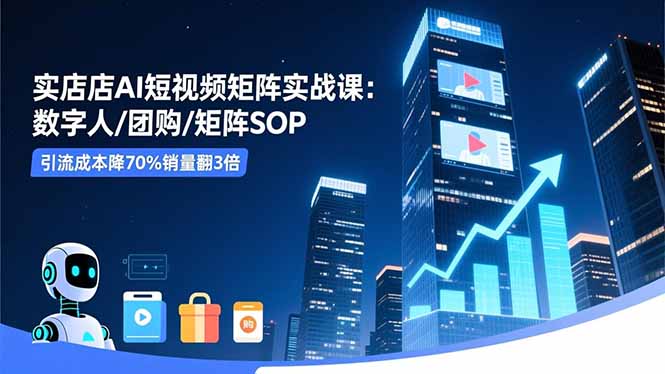 实体店AI短视频矩阵实战课：数字人/团购/矩阵SOP，引流成本降70%销量翻3倍-佳梦网创 - 网创副业项目资源站