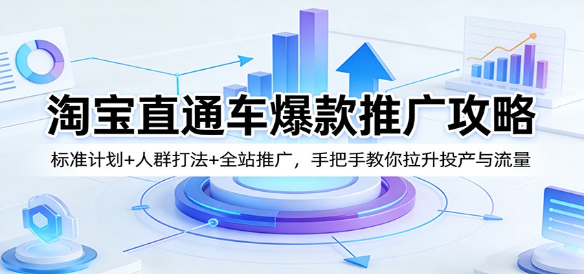 淘宝直通车爆款推广攻略：标准计划+人群打法+全站推广，手把手教你拉升投产与流量 - 佳梦网创 - 网创副业项目资源站-佳梦网创 - 网创副业项目资源站