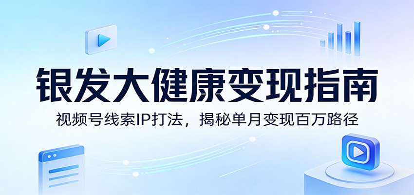 银发大健康变现指南：视频号线索IP打法，揭秘单月变现百万路径 - 佳梦网创 - 网创副业项目资源站-佳梦网创 - 网创副业项目资源站